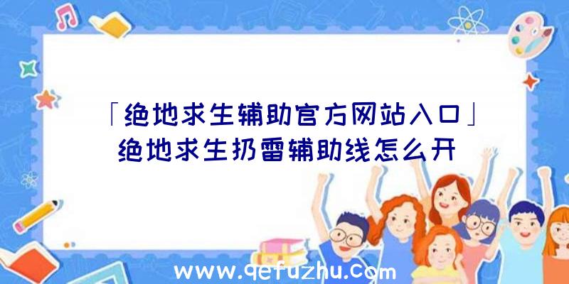 「绝地求生辅助官方网站入口」|绝地求生扔雷辅助线怎么开